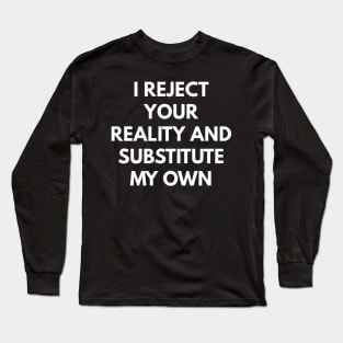 I Reject Your Reality My Own Long Sleeve T-Shirt